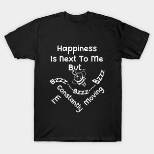 Happines is next to me. But... I'm constantly moving T-Shirt